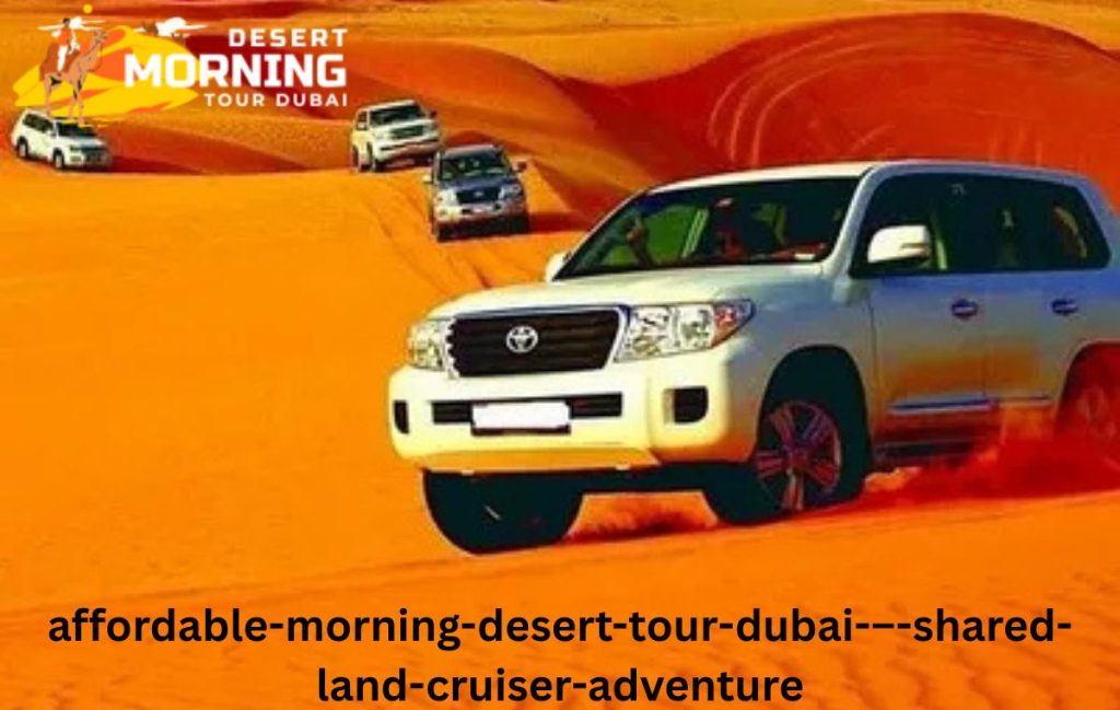 Affordable Morning Desert Tour Dubai – Shared Land Cruiser Adventure