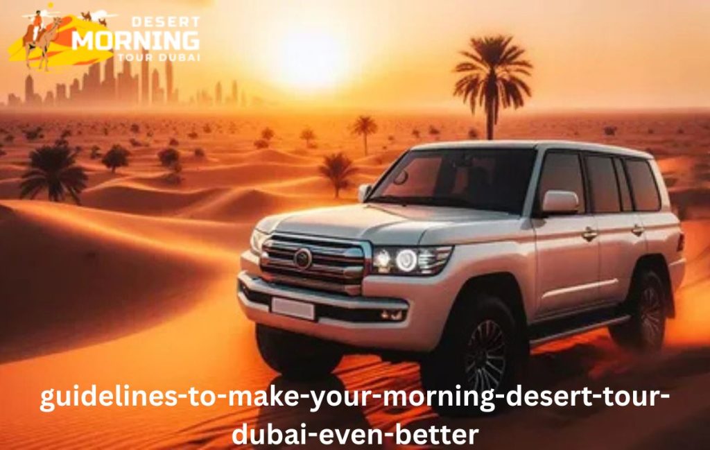 Guidelines to Make Your Morning Desert Tour Dubai Even Better