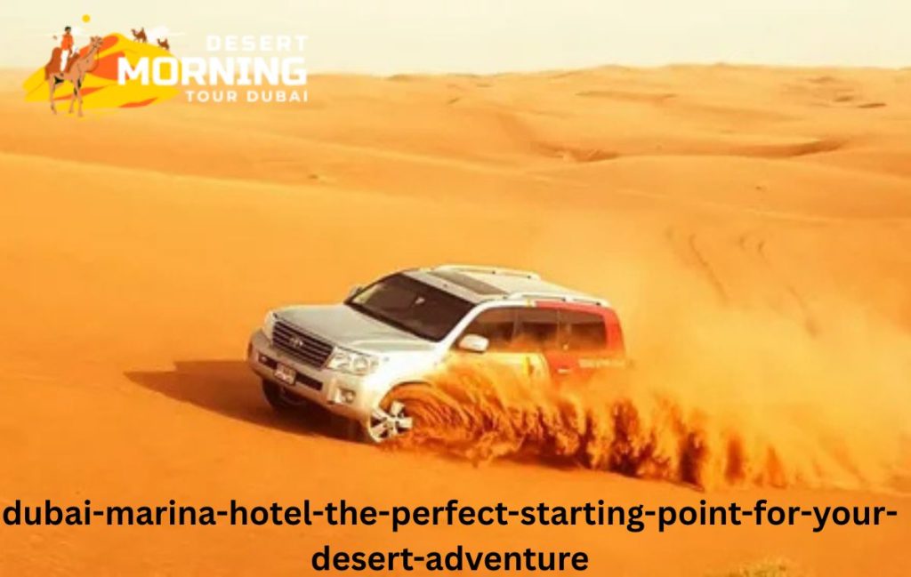 Dubai Marina Hotel: The Perfect Starting Point for Your Desert Adventure