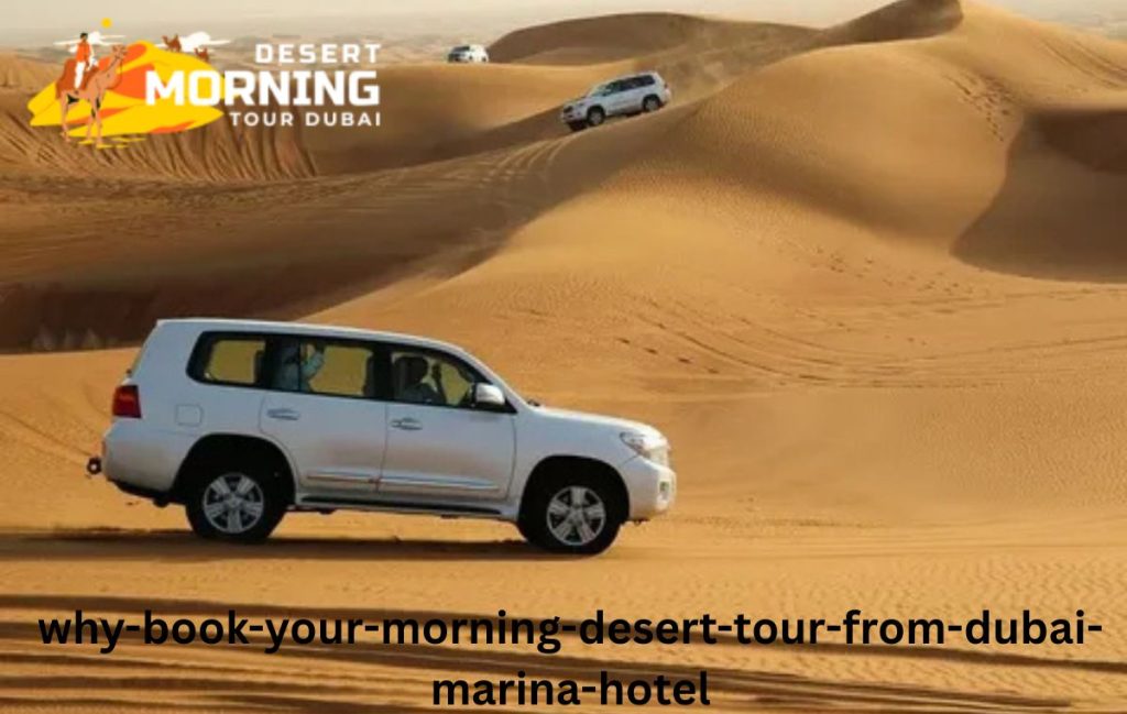 Why Book Your Morning Desert Tour from Dubai Marina Hotel?