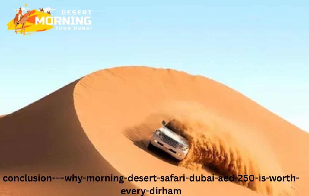 Conclusion – Why Morning Desert Safari Dubai AED 250 Is Worth Every Dirham?